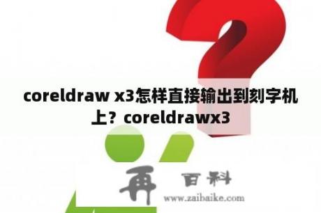 coreldraw x3怎样直接输出到刻字机上？coreldrawx3