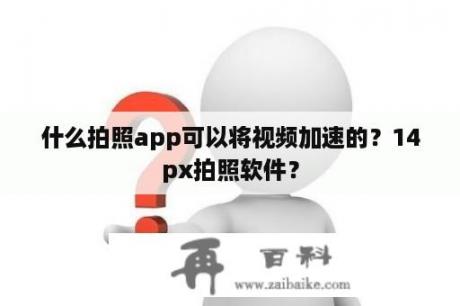 什么拍照app可以将视频加速的？14px拍照软件？