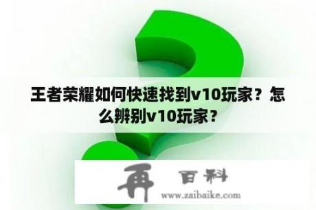 王者荣耀如何快速找到v10玩家？怎么辨别v10玩家？