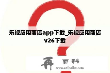 乐视应用商店app下载_乐视应用商店v26下载