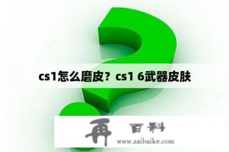 cs1怎么磨皮？cs1 6武器皮肤