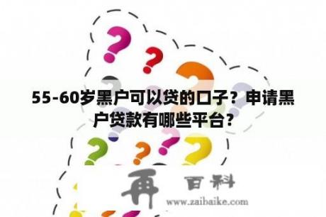 55-60岁黑户可以贷的口子？申请黑户贷款有哪些平台？