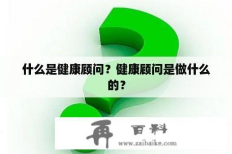 什么是健康顾问？健康顾问是做什么的？