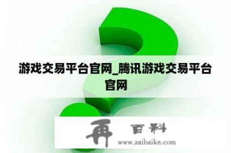 游戏交易平台官网_腾讯游戏交易平台官网