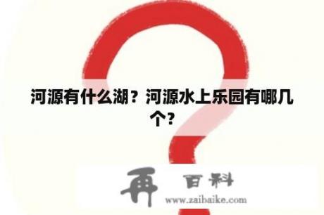 河源有什么湖？河源水上乐园有哪几个？