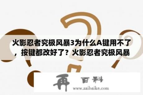 火影忍者究极风暴3为什么A键用不了，按键都改好了？火影忍者究极风暴3汉化补丁怎么安装？