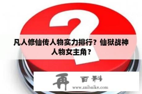 凡人修仙传人物实力排行？仙狱战神人物女主角？