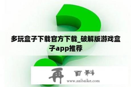 多玩盒子下载官方下载_破解版游戏盒子app推荐