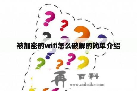 被加密的wifi怎么破解的简单介绍