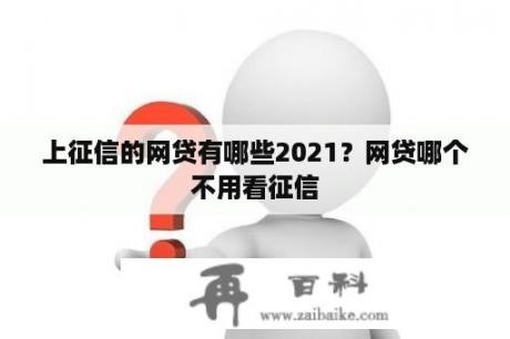 上征信的网贷有哪些2021？网贷哪个不用看征信