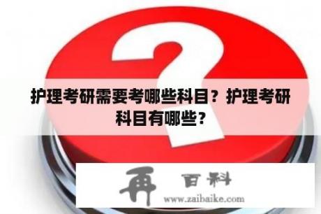 护理考研需要考哪些科目？护理考研科目有哪些？