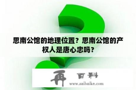 思南公馆的地理位置？思南公馆的产权人是唐心忠吗？