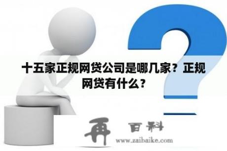 十五家正规网贷公司是哪几家？正规网贷有什么？