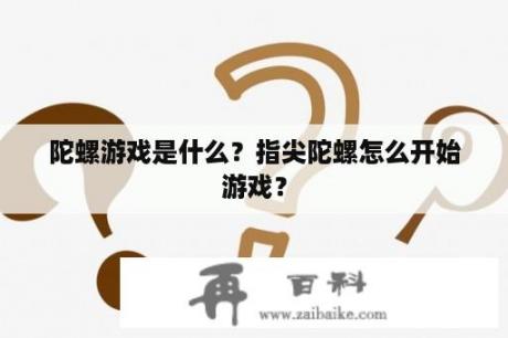 陀螺游戏是什么？指尖陀螺怎么开始游戏？