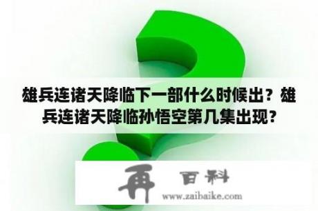 雄兵连诸天降临下一部什么时候出？雄兵连诸天降临孙悟空第几集出现？