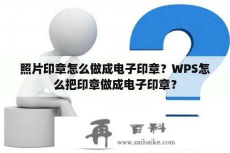 照片印章怎么做成电子印章？WPS怎么把印章做成电子印章？