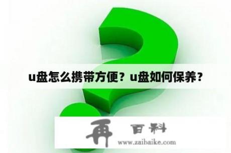 u盘怎么携带方便？u盘如何保养？