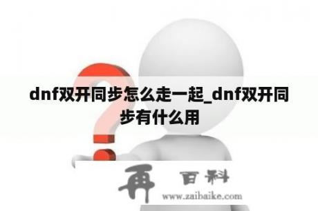 dnf双开同步怎么走一起_dnf双开同步有什么用