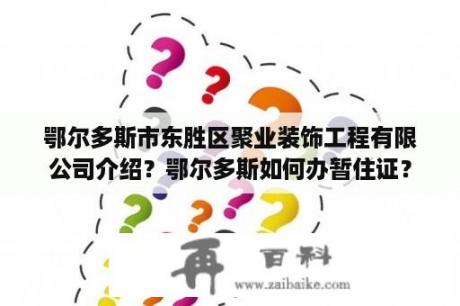 鄂尔多斯市东胜区聚业装饰工程有限公司介绍？鄂尔多斯如何办暂住证？