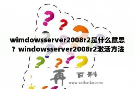 wimdowsserver2008r2是什么意思？windowsserver2008r2激活方法？