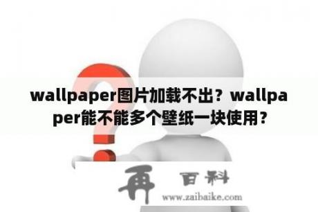 wallpaper图片加载不出？wallpaper能不能多个壁纸一块使用？