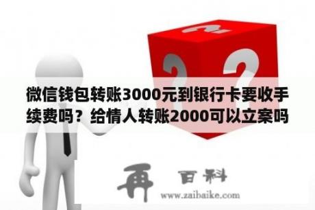 微信钱包转账3000元到银行卡要收手续费吗？给情人转账2000可以立案吗？