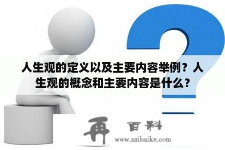 人生观的定义以及主要内容举例？人生观的概念和主要内容是什么？