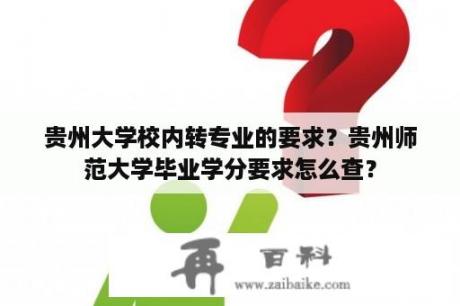 贵州大学校内转专业的要求？贵州师范大学毕业学分要求怎么查？