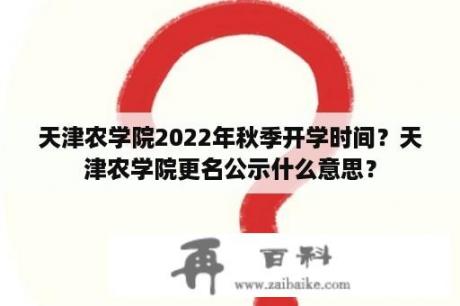 天津农学院2022年秋季开学时间？天津农学院更名公示什么意思？