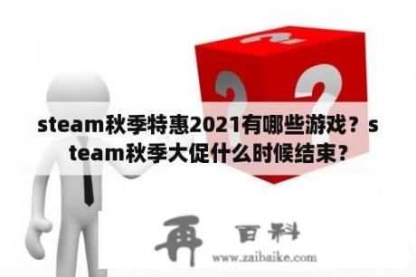 steam秋季特惠2021有哪些游戏？steam秋季大促什么时候结束？