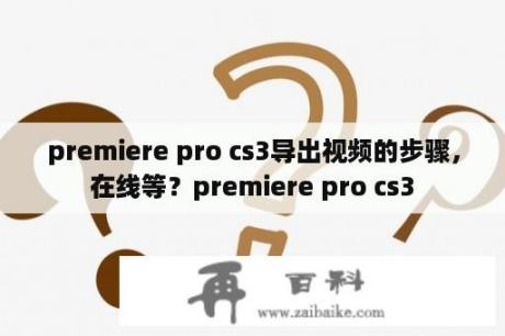 premiere pro cs3导出视频的步骤，在线等？premiere pro cs3