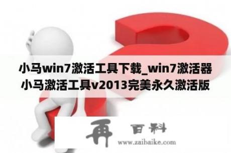 小马win7激活工具下载_win7激活器小马激活工具v2013完美永久激活版