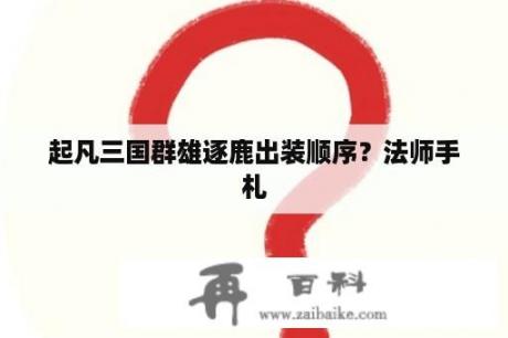 起凡三国群雄逐鹿出装顺序？法师手札