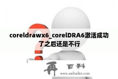 coreldrawx6_corelDRA6激活成功了之后还是不行