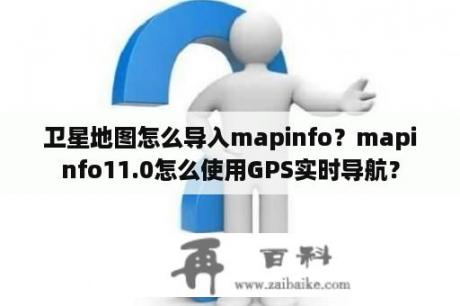 卫星地图怎么导入mapinfo？mapinfo11.0怎么使用GPS实时导航？