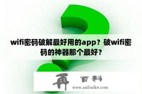 wifi密码破解最好用的app？破wifi密码的神器那个最好？