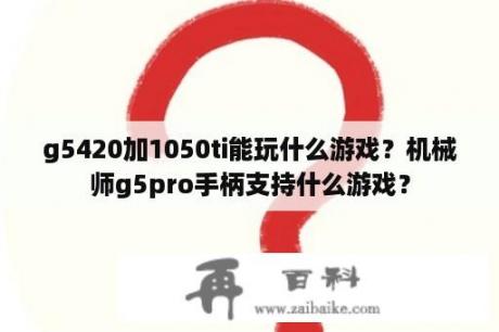 g5420加1050ti能玩什么游戏？机械师g5pro手柄支持什么游戏？