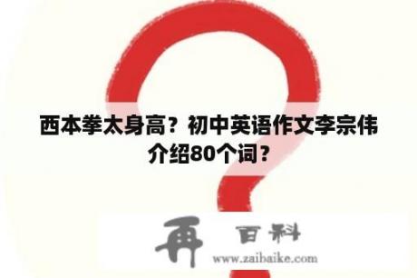 西本拳太身高？初中英语作文李宗伟介绍80个词？