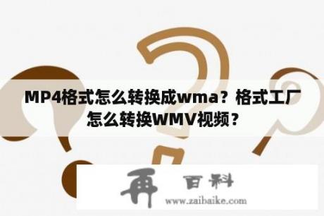 MP4格式怎么转换成wma？格式工厂怎么转换WMV视频？