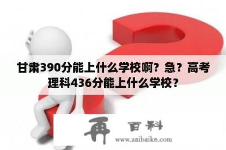 甘肃390分能上什么学校啊？急？高考理科436分能上什么学校？