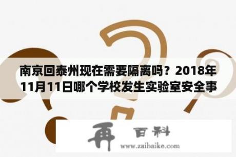 南京回泰州现在需要隔离吗？2018年11月11日哪个学校发生实验室安全事故？