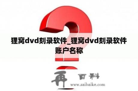 狸窝dvd刻录软件_狸窝dvd刻录软件账户名称