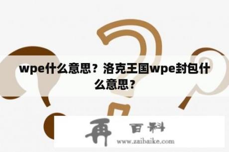 wpe什么意思？洛克王国wpe封包什么意思？