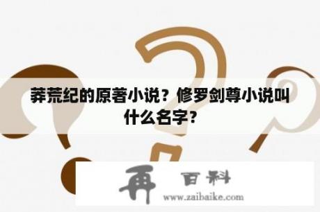 莽荒纪的原著小说？修罗剑尊小说叫什么名字？