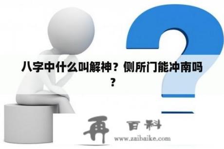 八字中什么叫解神？侧所门能冲南吗？