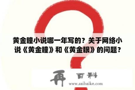 黄金瞳小说哪一年写的？关于网络小说《黄金瞳》和《黄金眼》的问题？