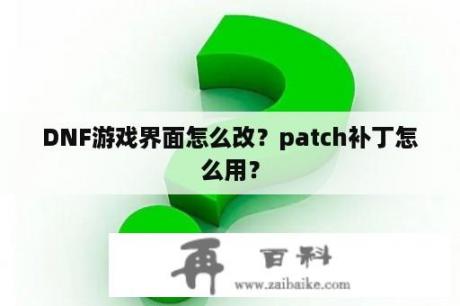 DNF游戏界面怎么改？patch补丁怎么用？