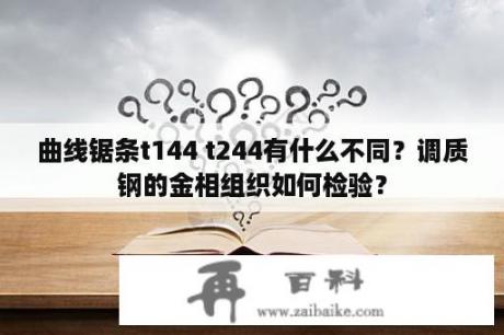 曲线锯条t144 t244有什么不同？调质钢的金相组织如何检验？