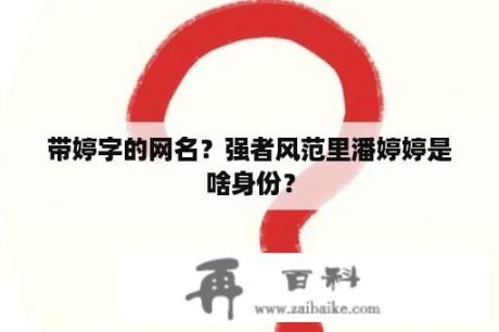 带婷字的网名？强者风范里潘婷婷是啥身份？