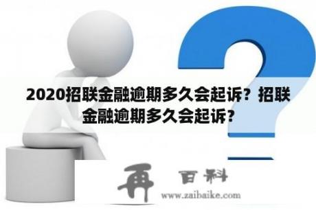 2020招联金融逾期多久会起诉？招联金融逾期多久会起诉？